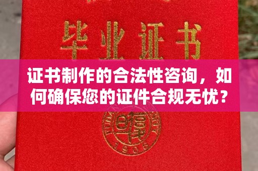 彰化证书制作的合法性咨询，如何确保您的证件合规无忧？